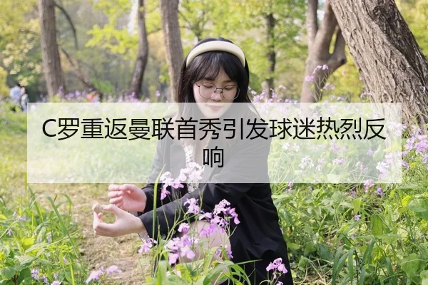 C罗重返曼联首秀引发球迷热烈反响